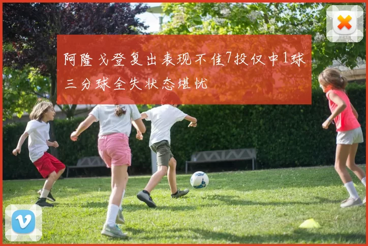 阿隆戈登复出表现不佳7投仅中1球三分球全失状态堪忧