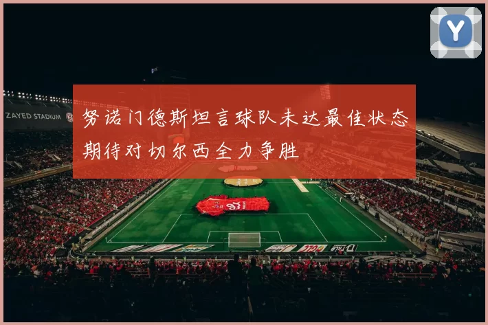 努诺门德斯坦言球队未达最佳状态期待对切尔西全力争胜
