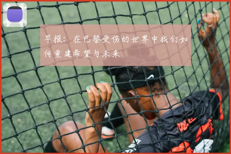 早报：在巴黎受伤的世界中我们如何重建希望与未来