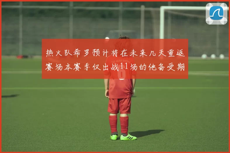 热火队希罗预计将在未来几天重返赛场本赛季仅出战11场的他备受期待
