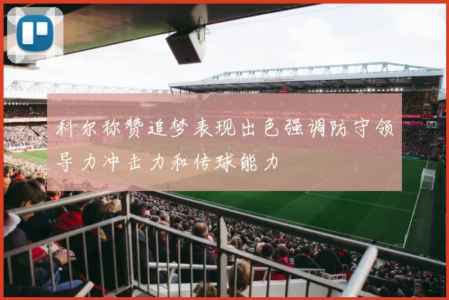 科尔称赞追梦表现出色强调防守领导力冲击力和传球能力