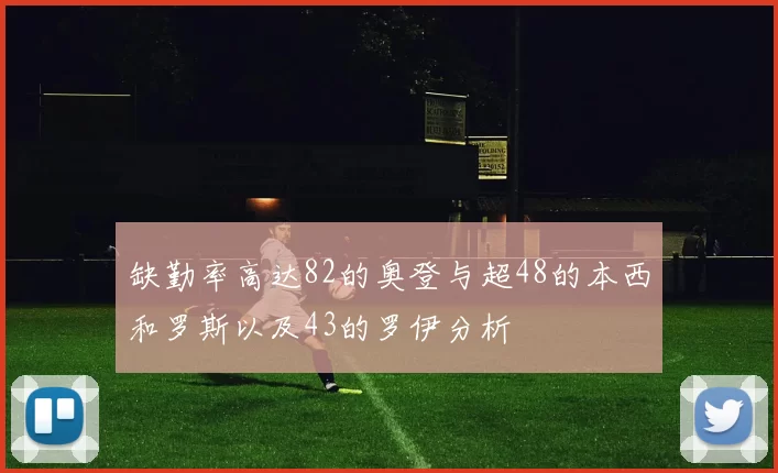 缺勤率高达82的奥登与超48的本西和罗斯以及43的罗伊分析