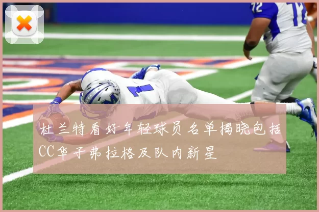 杜兰特看好年轻球员名单揭晓包括CC华子弗拉格及队内新星