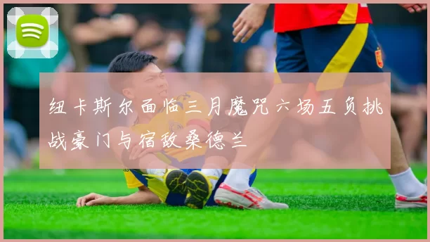 纽卡斯尔面临三月魔咒六场五负挑战豪门与宿敌桑德兰