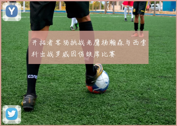 开拓者客场挑战老鹰杨瀚森与西索科出战罗威因伤缺席比赛