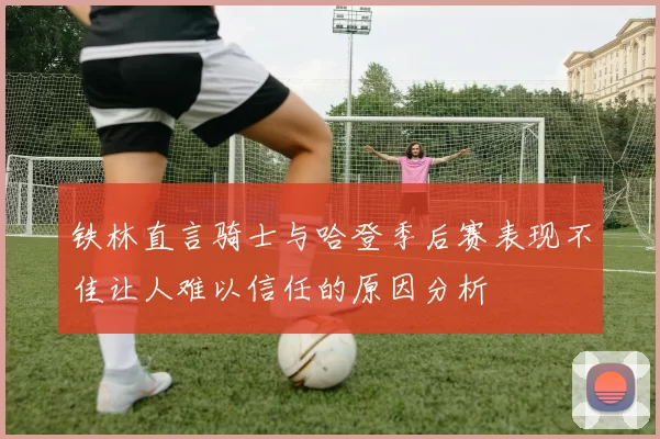 铁林直言骑士与哈登季后赛表现不佳让人难以信任的原因分析