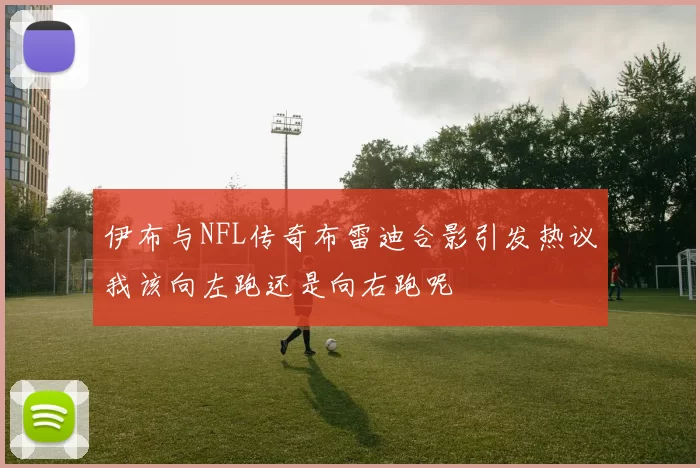 伊布与NFL传奇布雷迪合影引发热议我该向左跑还是向右跑呢