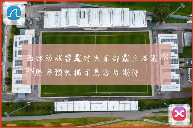 西部劲旅雷霆对决东部霸主活塞ESPN胜率预测揭示悬念与期待